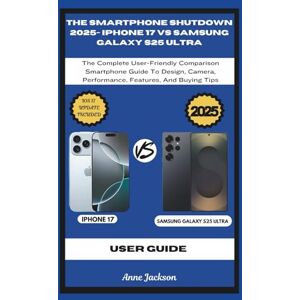 Jackson THE SMARTPHONE SHUTDOWN 2025- IPHONE 17 VS SAMSUNG GALAXY S25 ULTRA: The Complete User-Friendly Comparison Smartphone Guide To Design, Camera, ... And Buying Tips (Ultimate Tech Guides) Jackson THE SMARTPHONE SHUTDOWN 2025- IPHONE 17 VS SAMSUNG GALAXY S25 ULTRA: The Complete User-Friendly Comparison Smartphone Guide To Design, Camera, ... And Buying Tips (Ultimate Tech Guides)