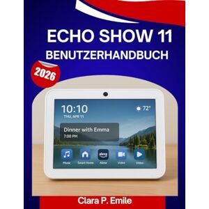 Emile, Clara P. ECHO SHOW 11 Benutzerhandbuch 2026: Eine Schritt-für-Schritt-Anleitung mit Expertentipps und Tricks für Anfänger und Senioren Emile, Clara P. ECHO SHOW 11 Benutzerhandbuch 2026: Eine Schritt-für-Schritt-Anleitung mit Expertentipps und Tricks für Anfänger und Senioren