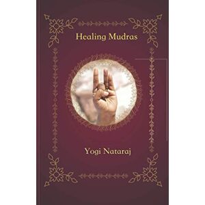 Nataraj, Yogi Healing Mudras: Yoga of the Hands Nataraj, Yogi Healing Mudras: Yoga of the Hands