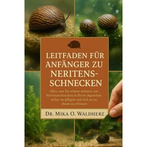 O. Waldherz, Dr. Mika Leitfaden für Anfänger zu Neritenschnecken: Alles, was Sie wissen müssen, um Neritinaschnecken in Ihrem Aquarium sicher zu pflegen und sich an ihnen zu erfreuen O. Waldherz, Dr. Mika Leitfaden für Anfänger zu Neritenschnecken: Alles, was Sie wissen müssen, um Neritinaschnecken in Ihrem Aquarium sicher zu pflegen und sich an ihnen zu erfreuen
