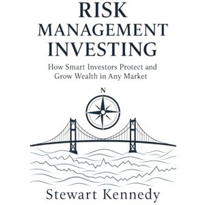 Kennedy, Stewart Risk Management Investing: How Smart Investors Protect and Grow Wealth in Any Market Kennedy, Stewart Risk Management Investing: How Smart Investors Protect and Grow Wealth in Any Market