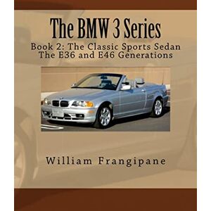 Frangipane, William The BMW 3 Series Book 2: The Classic Sports Sedan.: The E36 and E46 Generations.: Volume 2 Frangipane, William The BMW 3 Series Book 2: The Classic Sports Sedan.: The E36 and E46 Generations.: Volume 2