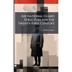 Dailey, Kevin S Air National Guard Structure for the Twenty-First Century Dailey, Kevin S Air National Guard Structure for the Twenty-First Century