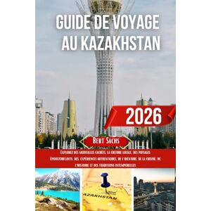 Sachs, Bert GUIDE DE VOYAGE AU KAZAKHSTAN 2026: Explorez des merveilles cachées, la culture locale, des paysages époustouflants, des expériences authentiques, de ... de l'histoire et des traditions intemporelles Sachs, Bert GUIDE DE VOYAGE AU KAZAKHSTAN 2026: Explorez des merveilles cachées, la culture locale, des paysages époustouflants, des expériences authentiques, de ... de l'histoire et des traditions intemporelles