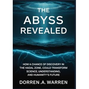 Warren, Dorren A THE ABYSS REVEALED: How a Chance of Discovery in the Hadal Zone Could Transform Science, Climate Understanding, and Humanity’s Future Warren, Dorren A THE ABYSS REVEALED: How a Chance of Discovery in the Hadal Zone Could Transform Science, Climate Understanding, and Humanity’s Future