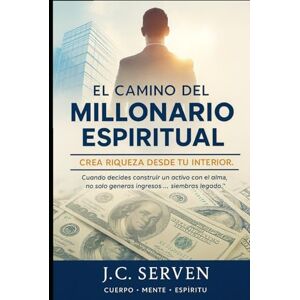Serven, Juan Carlos El Camino del Millonario Espiritual: Activa tu mente, espíritu y cuerpo para construir riqueza con propósito Serven, Juan Carlos El Camino del Millonario Espiritual: Activa tu mente, espíritu y cuerpo para construir riqueza con propósito