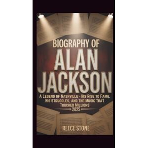 Stone, Reece BIOGRAPHY OF ALAN JACKSON: A Legend of Nashville His Rise to Fame, His Struggles, and the Music That Touched Millions 2025 Stone, Reece BIOGRAPHY OF ALAN JACKSON: A Legend of Nashville His Rise to Fame, His Struggles, and the Music That Touched Millions 2025