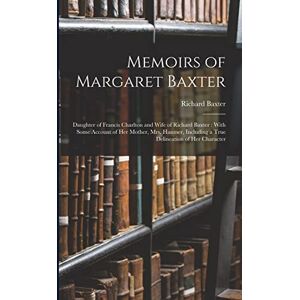 Baxter, Richard Memoirs of Margaret Baxter: Daughter of Francis Charlton and Wife of Richard Baxter: With Some Account of Her Mother, Mrs. Hanmer, Including a True Delineation of Her Character Baxter, Richard Memoirs of Margaret Baxter: Daughter of Francis Charlton and Wife of Richard Baxter: With Some Account of Her Mother, Mrs. Hanmer, Including a True Delineation of Her Character