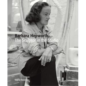 Ms. Sophie Bowness Barbara Hepworth: The Sculptor in the Studio Ms. Sophie Bowness Barbara Hepworth: The Sculptor in the Studio
