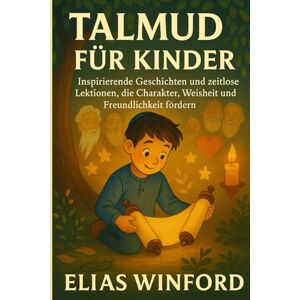 WINFORD, ELIAS TALMUD FÜR KINDER: Inspirierende Geschichten und zeitlose Lektionen, die Charakter, Weisheit und Freundlichkeit fördern WINFORD, ELIAS TALMUD FÜR KINDER: Inspirierende Geschichten und zeitlose Lektionen, die Charakter, Weisheit und Freundlichkeit fördern