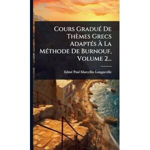 Longueville, Edmã(c)-Paul-Marcellin Cours GraduÃ(c) De Thèmes Grecs AdaptÃ(c)s À La MÃ(c)thode De Burnouf, Volume 2... Longueville, Edmã(c)-Paul-Marcellin Cours GraduÃ(c) De Thèmes Grecs AdaptÃ(c)s À La MÃ(c)thode De Burnouf, Volume 2...