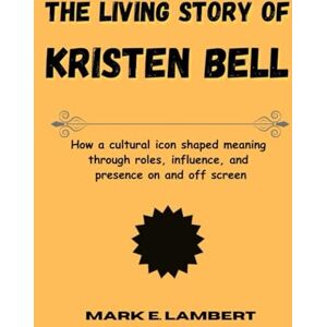 E. Lambert, Mark The Living Story of Kristen Bell: How a cultural icon shaped meaning through roles, influence, and presence on and off screen (BIOGRAPHY OF ICONS) E. Lambert, Mark The Living Story of Kristen Bell: How a cultural icon shaped meaning through roles, influence, and presence on and off screen (BIOGRAPHY OF ICONS)