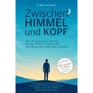 van Newton, Dr. Albert Zwischen Himmel und Kopf Wie du Zugang zu deinem inneren Wissen findest und den Stress der Außenwelt loslässt.: Ein Wegweiser für Menschen, die aus ... sinnvolles, erfülltes Leben beginnen wollen. van Newton, Dr. Albert Zwischen Himmel und Kopf Wie du Zugang zu deinem inneren Wissen findest und den Stress der Außenwelt loslässt.: Ein Wegweiser für Menschen, die aus ... sinnvolles, erfülltes Leben beginnen wollen.
