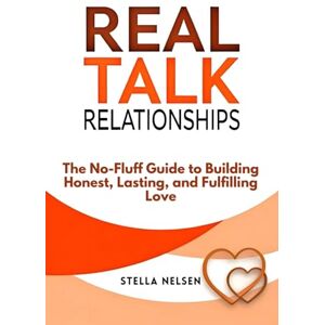Nelsen, Stella Real Talk Relationships: The No-Fluff Guide to Building Honest, Lasting, and Fulfilling Love Nelsen, Stella Real Talk Relationships: The No-Fluff Guide to Building Honest, Lasting, and Fulfilling Love
