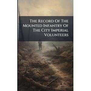Anonymous The Record Of The Mounted Infantry Of The City Imperial Volunteers Anonymous The Record Of The Mounted Infantry Of The City Imperial Volunteers