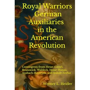 Heider, Werner Ludwig Royal Warriors: The German Auxiliaries (“Hessians”) in the American Revolution: German Contingents Hesse-Cassel, Brunswick, Waldeck, Hesse-Hanau, Ansbach-Bayreuth, and Anhalt-Zerbst Heider, Werner Ludwig Royal Warriors: The German Auxiliaries (“Hessians”) in the American Revolution: German Contingents Hesse-Cassel, Brunswick, Waldeck, Hesse-Hanau, Ansbach-Bayreuth, and Anhalt-Zerbst