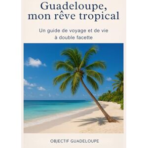 MAREVA, S. Mon rêve tropical : un guide de voyage et de vie à double facette: La Guadeloupe autrement : récit personnel, conseils pratiques et inspiration pour changer de vie sous les tropique MAREVA, S. Mon rêve tropical : un guide de voyage et de vie à double facette: La Guadeloupe autrement : récit personnel, conseils pratiques et inspiration pour changer de vie sous les tropique