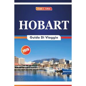 COLTON, FRANK E. Hobart Guida Di Viaggio 2026: Alla scoperta di siti storici, cucina locale, attrazioni naturali, gallerie d'arte e mercati locali nella capitale della Tasmania COLTON, FRANK E. Hobart Guida Di Viaggio 2026: Alla scoperta di siti storici, cucina locale, attrazioni naturali, gallerie d'arte e mercati locali nella capitale della Tasmania