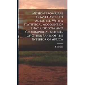 Bowdich, T Edward 1791-1824 Mission From Cape Coast Castle to Ashantee, With a Statistical Account of That Kingdom, and Geographical Notices of Other Parts of the Interior of Africa Bowdich, T Edward 1791-1824 Mission From Cape Coast Castle to Ashantee, With a Statistical Account of That Kingdom, and Geographical Notices of Other Parts of the Interior of Africa