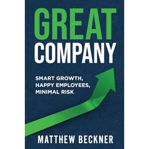 Beckner, Matthew Great Company: Smart Growth, Happy Employees, Minimal Risk Beckner, Matthew Great Company: Smart Growth, Happy Employees, Minimal Risk