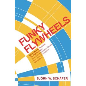Schäfer, Björn W. Funky Flywheels Go-to-Market Playbook for B2B Start-ups: Ignite Self-Accelerating Growth and Create Unstoppable Momentum. Schäfer, Björn W. Funky Flywheels Go-to-Market Playbook for B2B Start-ups: Ignite Self-Accelerating Growth and Create Unstoppable Momentum.