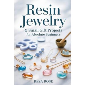 Rose, Resa Resin Jewelry & Small Gift Projects for Absolute Beginners: 25 Easy Epoxy Resin Projects with Step-by-Step Instructions, and Creative Designs for Pendants, Coasters, Keychains and More. Rose, Resa Resin Jewelry & Small Gift Projects for Absolute Beginners: 25 Easy Epoxy Resin Projects with Step-by-Step Instructions, and Creative Designs for Pendants, Coasters, Keychains and More.