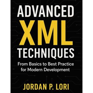 Lori, Jordan P. Advanced XML Techniques: From Basics to Best Practice for Modern Development (Programming Guide) Lori, Jordan P. Advanced XML Techniques: From Basics to Best Practice for Modern Development (Programming Guide)