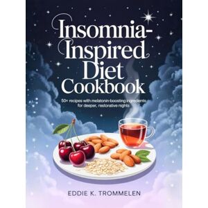 K Trommelen, Eddie INSOMNIA-INSPIRED DIET COOKBOOK: 50+ Recipes with Melatonin-Boosting Ingredients for Deeper, Restorative Nights K Trommelen, Eddie INSOMNIA-INSPIRED DIET COOKBOOK: 50+ Recipes with Melatonin-Boosting Ingredients for Deeper, Restorative Nights