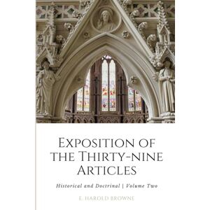 Browne, E. Harold An Exposition of the Thirty-nine Articles: Historical and Doctrinal Volume Two Browne, E. Harold An Exposition of the Thirty-nine Articles: Historical and Doctrinal Volume Two