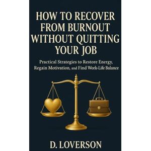 Loverson, D. How to Recover from Burnout Without Quitting Your Job: Practical Strategies to Restore Energy, Regain Motivation, and Find Work-Life Balance Loverson, D. How to Recover from Burnout Without Quitting Your Job: Practical Strategies to Restore Energy, Regain Motivation, and Find Work-Life Balance