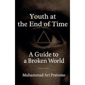 Pratomo, Muhammad Ari Youth at the End of Time A Guide to a Broken World Pratomo, Muhammad Ari Youth at the End of Time A Guide to a Broken World
