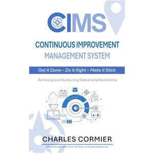 Cormier, Charles J.E.F. CONTINUOUS IMPROVEMENT MANAGEMENT SYSTEM: Get It Done – Do It Right – Make It Stick Cormier, Charles J.E.F. CONTINUOUS IMPROVEMENT MANAGEMENT SYSTEM: Get It Done – Do It Right – Make It Stick