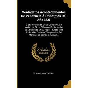 Montenegro, Feliciano Verdaderos Acontecimientos De Venezuela Á Principios Del Año 1821: Ó Sea Refutacion De Lo Que Con Este Motivo Ha Dicho El Coronel D. Sebastian De La ... Del Mariscal De Campo D. Miguel... Montenegro, Feliciano Verdaderos Acontecimientos De Venezuela Á Principios Del Año 1821: Ó Sea Refutacion De Lo Que Con Este Motivo Ha Dicho El Coronel D. Sebastian De La ... Del Mariscal De Campo D. Miguel...