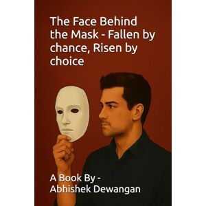 Dewangan, Abhishek The Face Behind the Mask Fallen by chance, Risen by choice Dewangan, Abhishek The Face Behind the Mask Fallen by chance, Risen by choice
