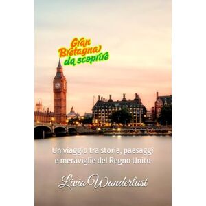Wanderlust, Livia Gran Bretagna da scoprire: Un viaggio tra storie, paesaggi e meraviglie del Regno Unito (Sulle Tracce del Mondo) Wanderlust, Livia Gran Bretagna da scoprire: Un viaggio tra storie, paesaggi e meraviglie del Regno Unito (Sulle Tracce del Mondo)