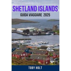 HOLT, TOBY SHETLAND ISLANDS GUIDA VIAGGIARE 2025: Esplora le magiche isole della Scozia – Scopri le migliori cose da fare, i luoghi in cui soggiornare, i tesori ... di viaggio per un viaggio indimentica HOLT, TOBY SHETLAND ISLANDS GUIDA VIAGGIARE 2025: Esplora le magiche isole della Scozia – Scopri le migliori cose da fare, i luoghi in cui soggiornare, i tesori ... di viaggio per un viaggio indimentica