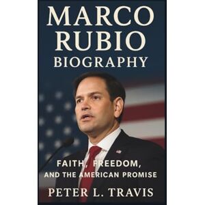 L. Travis, Peter Marco Rubio Biography: Faith, Freedom, and the American Promise L. Travis, Peter Marco Rubio Biography: Faith, Freedom, and the American Promise