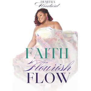 Woodard, Demitra K Faith, Flourish, Flow: Live by Faith. Grow in Grace. Move in Divine Flow Woodard, Demitra K Faith, Flourish, Flow: Live by Faith. Grow in Grace. Move in Divine Flow