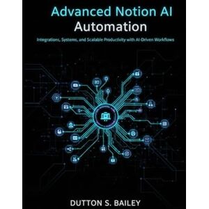 Bailey, Dutton S. Advanced Notion AI Automation: Integrations, Systems, and Scalable Productivity with AI-Driven Workflows. Bailey, Dutton S. Advanced Notion AI Automation: Integrations, Systems, and Scalable Productivity with AI-Driven Workflows.