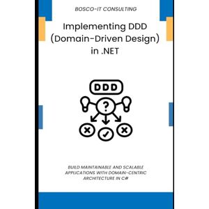 CONSULTING, BOSCO-IT Implementing DDD (Domain-Driven Design) in .NET: Build Maintainable and Scalable Applications with Domain-Centric Architecture in C# CONSULTING, BOSCO-IT Implementing DDD (Domain-Driven Design) in .NET: Build Maintainable and Scalable Applications with Domain-Centric Architecture in C#