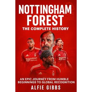 Gibbs, Alfie Nottingham Forest: The Complete History: An Epic Journey from Humble Beginnings to Global Recognition Gibbs, Alfie Nottingham Forest: The Complete History: An Epic Journey from Humble Beginnings to Global Recognition
