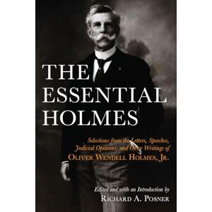 Holmes, Oliver Wendell The Essential Holmes: Selections from the Letters, Speeches, Judicial Opinions, and Other Writings of Oliver Wendell Holmes, Jr. Holmes, Oliver Wendell The Essential Holmes: Selections from the Letters, Speeches, Judicial Opinions, and Other Writings of Oliver Wendell Holmes, Jr.