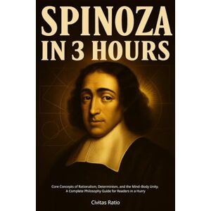Ratio, Civitas Spinoza in 3 Hours: Core Concepts of Rationalism, Determinism, and the Mind–Body Unity A Complete Philosophy Guide for Readers in a Hurry Ratio, Civitas Spinoza in 3 Hours: Core Concepts of Rationalism, Determinism, and the Mind–Body Unity A Complete Philosophy Guide for Readers in a Hurry