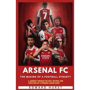Hurst, Edward Arsenal FC: The Making of a Football Dynasty: A Journey Through the Rise, History, and Evolution of a Premier League Giant Hurst, Edward Arsenal FC: The Making of a Football Dynasty: A Journey Through the Rise, History, and Evolution of a Premier League Giant