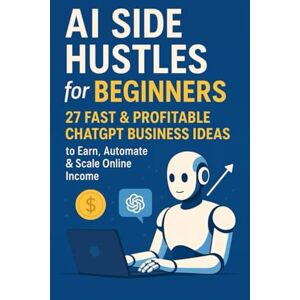 Wineberg, Charlie AI Side Hustles for Beginners: 27 Fast & Profitable ChatGPT Business Ideas to Earn, Automate & Scale Online Income Wineberg, Charlie AI Side Hustles for Beginners: 27 Fast & Profitable ChatGPT Business Ideas to Earn, Automate & Scale Online Income
