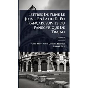 Lettres De Pline Le Jeune, En Latin Et En Français, Suivies Du PanÃ(c)gyrique De Trajan Lettres De Pline Le Jeune, En Latin Et En Français, Suivies Du PanÃ(c)gyrique De Trajan