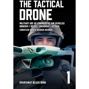 Väth, Christian The Tactical Drone: Military Use of Commercial Air Vehicles – Observe / Recce / Document / Attack: 1 (SPARTANAT Black Book) Väth, Christian The Tactical Drone: Military Use of Commercial Air Vehicles – Observe / Recce / Document / Attack: 1 (SPARTANAT Black Book)