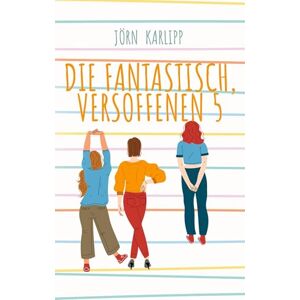 Karlipp, Jörn Die fantastisch, versoffenen 5: Eine Freundschaft für immer: Ein spritziger Feelgood-Roman Karlipp, Jörn Die fantastisch, versoffenen 5: Eine Freundschaft für immer: Ein spritziger Feelgood-Roman
