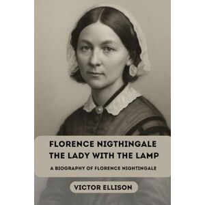 ELLISON, VICTOR FLORENCE NIGTHINGALE THE LADY WITH THE LAMP: A BIOGRAPHY OF FLORENCE NIGTHGALE (Iconic Hero's of Ancient Europe) ELLISON, VICTOR FLORENCE NIGTHINGALE THE LADY WITH THE LAMP: A BIOGRAPHY OF FLORENCE NIGTHGALE (Iconic Hero's of Ancient Europe)
