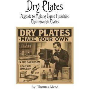 Mead, Mr Thomas Dry Plate: A guide to making liquid emulsion photographic plates (Alternative Photography Process Series.) Mead, Mr Thomas Dry Plate: A guide to making liquid emulsion photographic plates (Alternative Photography Process Series.)
